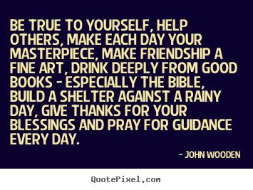 John Wooden picture quote - Be true to yourself, help others, make each day your.. - Friendship quotes