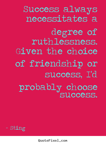 Create your own image quotes about friendship - Success always necessitates a degree of ruthlessness...