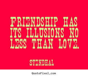 Friendship quotes - Friendship has its illusions no less than love.