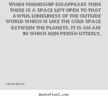 Quote about friendship - When friendship disappears then there is a space left open to..