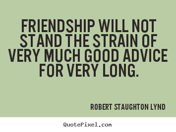 Robert Staughton Lynd picture quote - Friendship will not stand the strain of very much good advice.. - Friendship quote