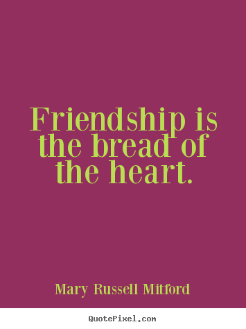 Quotes about friendship - Friendship is the bread of the heart.