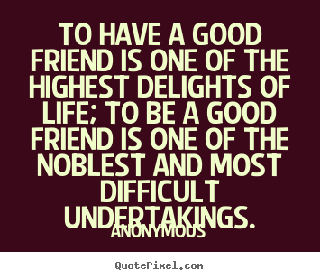 How to design picture quotes about friendship - To have a good friend is one of the highest delights of..