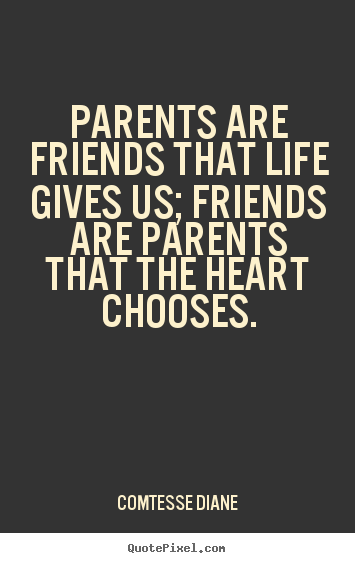Friendship quotes - Parents are friends that life gives us; friends are parents..