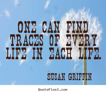 One can find traces of every life in each life. Susan Griffin  friendship quote