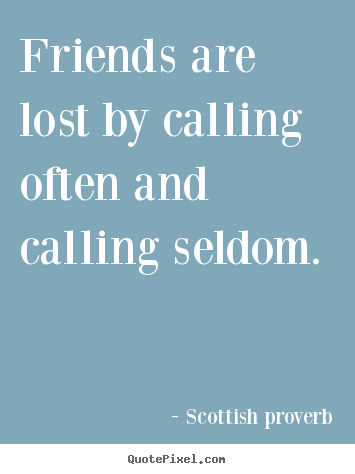Scottish Proverb picture quote - Friends are lost by calling often and calling seldom. - Friendship quote
