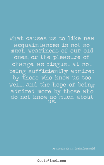 Friendship quote - What causes us to like new acquaintances is not so much..