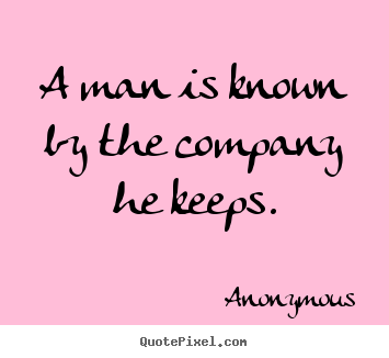 A man is known by the company he keeps. Anonymous best friendship quotes