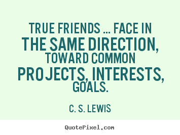 True friends ... face in the same direction,.. C. S. Lewis top friendship quotes