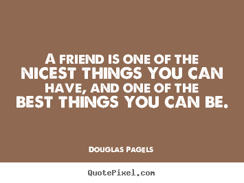 Design your own photo quotes about friendship - A friend is one of the nicest things you can have, and one of the best..
