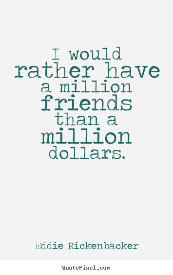 Eddie Rickenbacker pictures sayings - I would rather have a million friends than a million dollars. - Friendship sayings