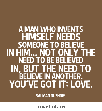Salman Rushdie picture quotes - A man who invents himself needs someone to believe.. - Friendship quotes
