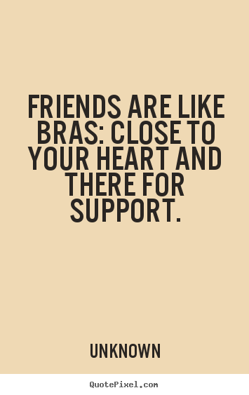 Unknown picture quotes - Friends are like bras: close to your heart and there.. - Friendship quote