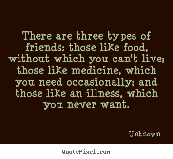 Friendship quotes - There are three types of friends: those like food, without..