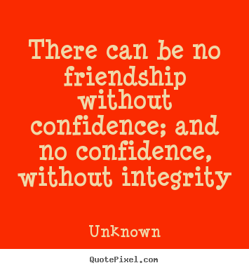 There can be no friendship without confidence; and no confidence,.. Unknown best friendship quotes