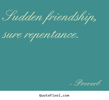 Create custom picture quotes about friendship - Sudden friendship, sure repentance.