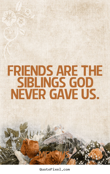 Quote about friendship - Friends are the siblings god never gave us.