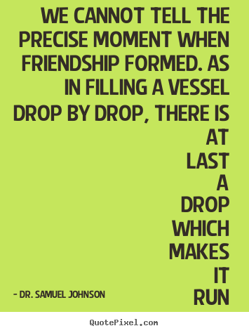 Quote about friendship - We cannot tell the precise moment when friendship formed. as in filling..