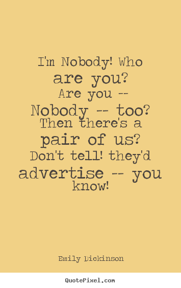Friendship quotes - I'm nobody! who are you? are you -- nobody -- too?then there's a pair..
