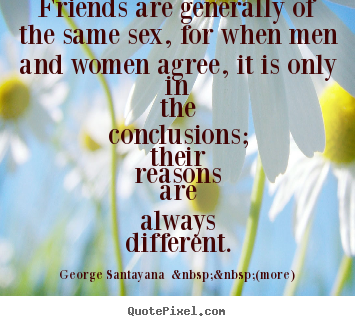 Design your own picture quotes about friendship - Friends are generally of the same sex, for when men and..