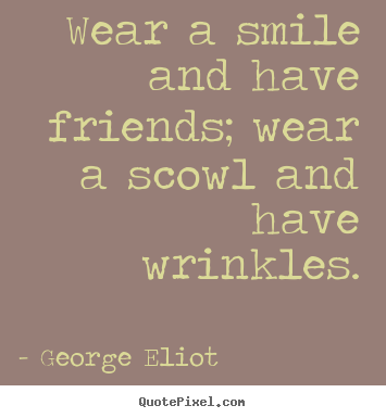 Quotes about friendship - Wear a smile and have friends; wear a scowl and..