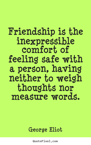 Design picture quotes about friendship - Friendship is the inexpressible comfort of feeling safe..