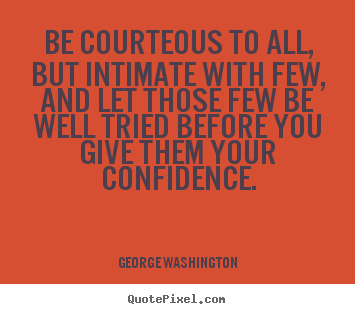 George Washington picture quotes - Be courteous to all, but intimate with few, and let those few be well.. - Friendship quotes