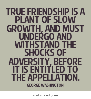 Friendship quotes - True friendship is a plant of slow growth, and must undergo and..
