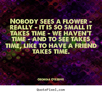Friendship quotes - Nobody sees a flower - really - it is so..