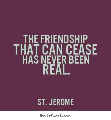 How to design picture quotes about friendship - The friendship that can cease has never been real.
