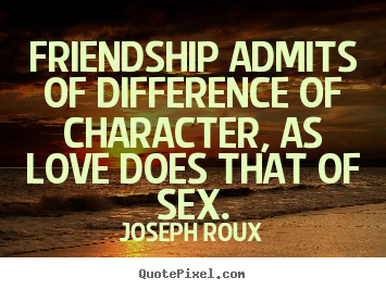 Design custom photo quotes about friendship - Friendship admits of difference of character, as love..