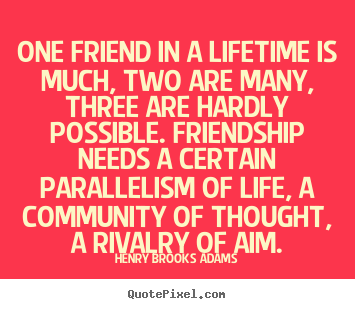 Friendship quotes - One friend in a lifetime is much, two are many, three are..