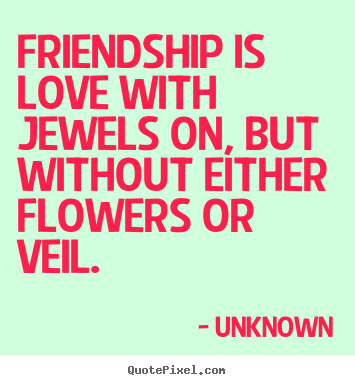 Unknown image quotes - Friendship is love with jewels on, but without either flowers.. - Friendship quotes