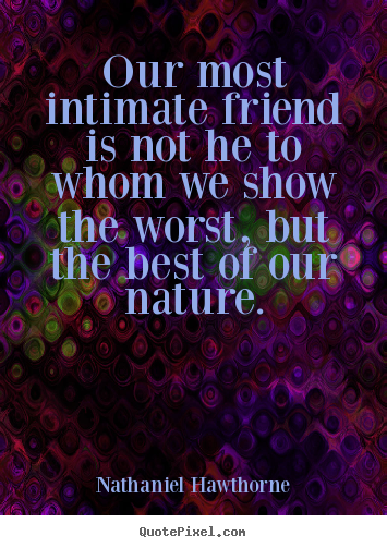 Nathaniel Hawthorne picture quotes - Our most intimate friend is not he to whom we show the worst,.. - Friendship quotes