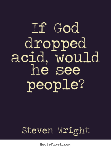 Steven Wright photo quotes - If god dropped acid, would he see people? - Friendship quote