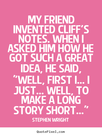Stephen Wright picture quotes - My friend invented cliff's notes. when i asked him how.. - Friendship quote