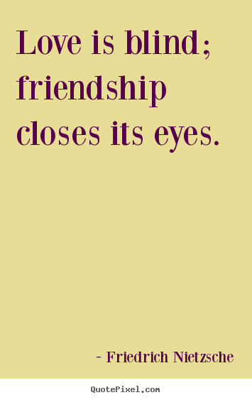 Quote about friendship - Love is blind; friendship closes its eyes.