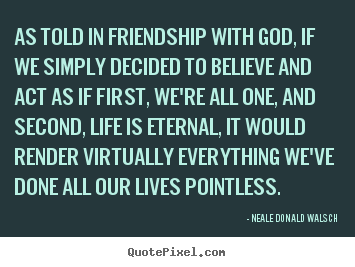 Friendship quotes - As told in friendship with god, if we simply decided to believe and..