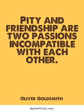 How to design picture quotes about friendship - Pity and friendship are two passions incompatible with each other.