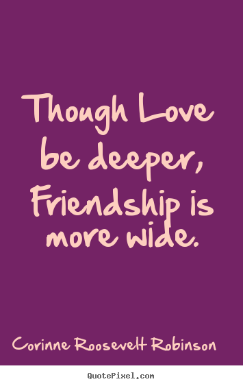 Corinne Roosevelt Robinson picture quotes - Though love be deeper, friendship is more wide. - Friendship quotes