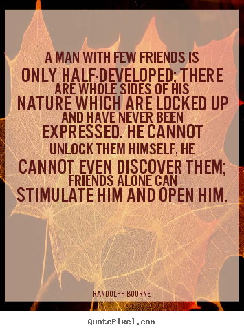 Quotes about friendship - A man with few friends is only half-developed;..
