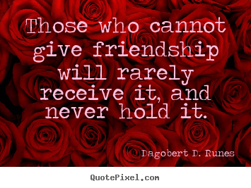 Friendship quote - Those who cannot give friendship will rarely receive it, and never hold..