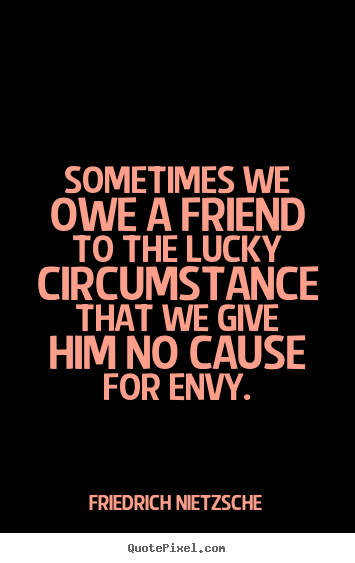 Friedrich Nietzsche picture quotes - Sometimes we owe a friend to the lucky circumstance.. - Friendship quote