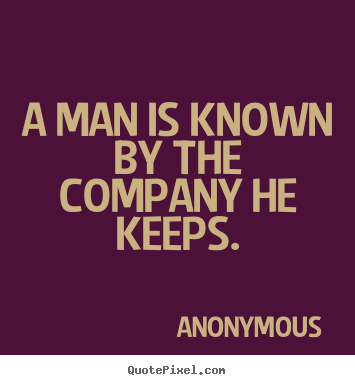 A man is known by the company he keeps. Anonymous best friendship quotes