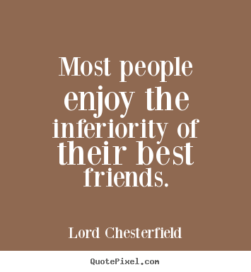 Friendship quotes - Most people enjoy the inferiority of their best..