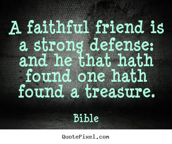 A faithful friend is a strong defense: and he that hath found one.. Bible greatest friendship quote