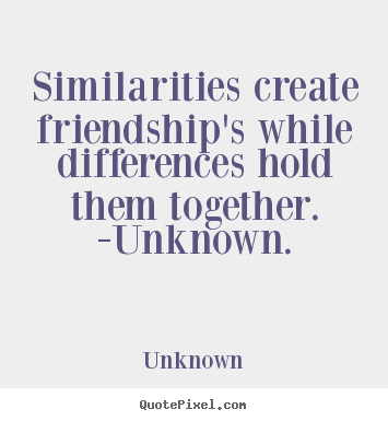 Friendship quotes - Similarities create friendship's while differences hold..