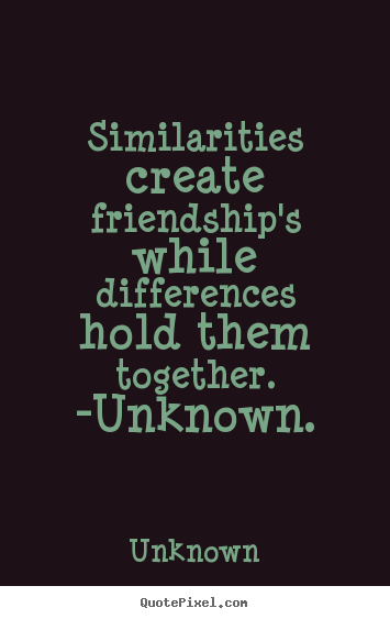 Unknown picture quote - Similarities create friendship's while differences hold.. - Friendship quotes
