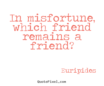In misfortune, which friend remains a friend? Euripides best friendship quote