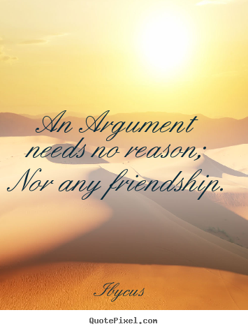 Make picture quotes about friendship - An argument needs no reason; nor any friendship.